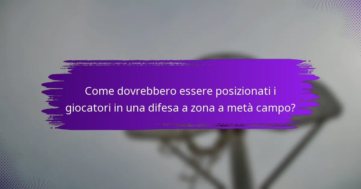 Come dovrebbero essere posizionati i giocatori in una difesa a zona a metà campo?