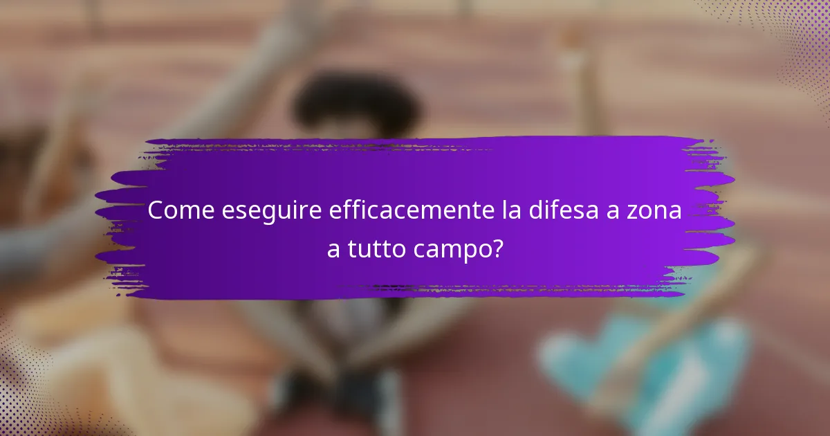 Come eseguire efficacemente la difesa a zona a tutto campo?