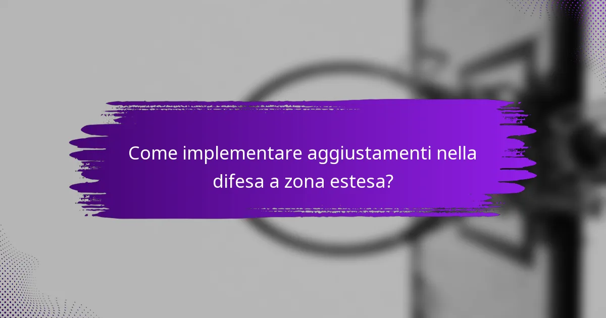 Come implementare aggiustamenti nella difesa a zona estesa?