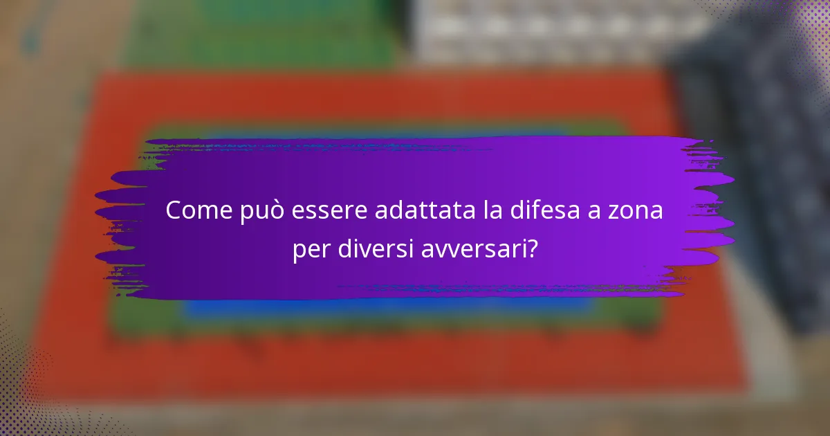 Come può essere adattata la difesa a zona per diversi avversari?
