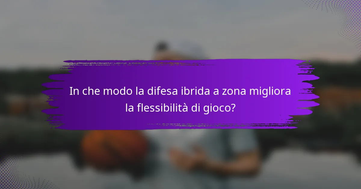 In che modo la difesa ibrida a zona migliora la flessibilità di gioco?