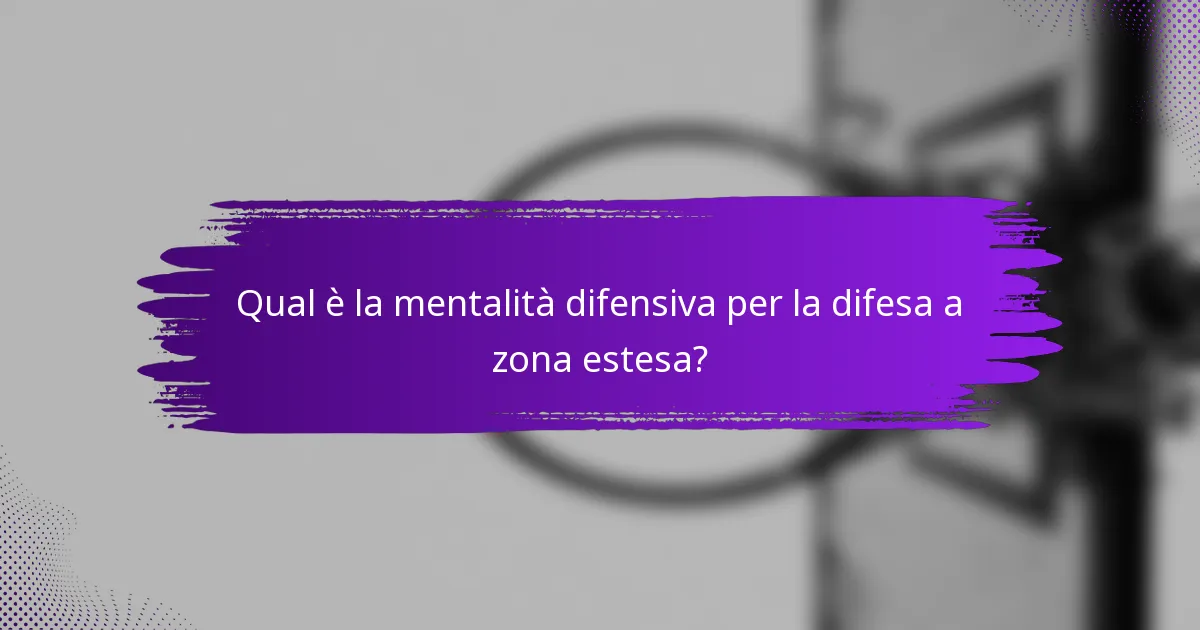 Qual è la mentalità difensiva per la difesa a zona estesa?