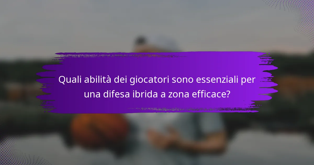 Quali abilità dei giocatori sono essenziali per una difesa ibrida a zona efficace?