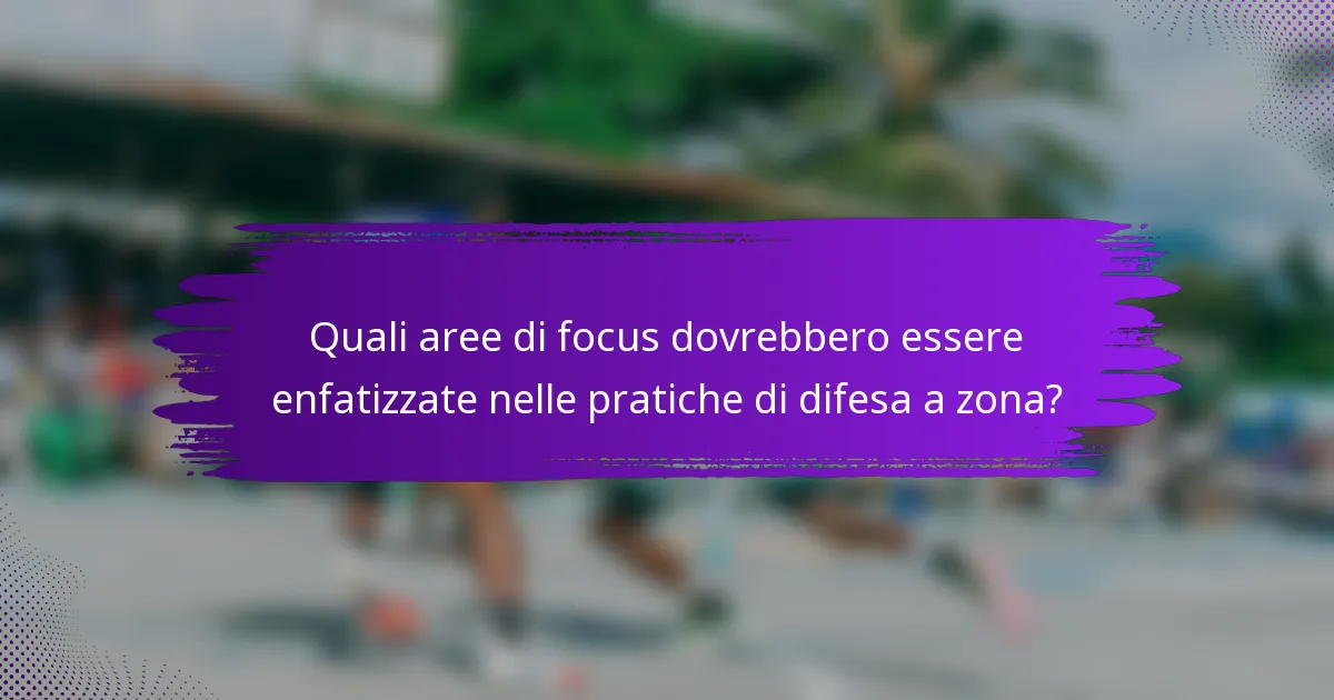 Quali aree di focus dovrebbero essere enfatizzate nelle pratiche di difesa a zona?