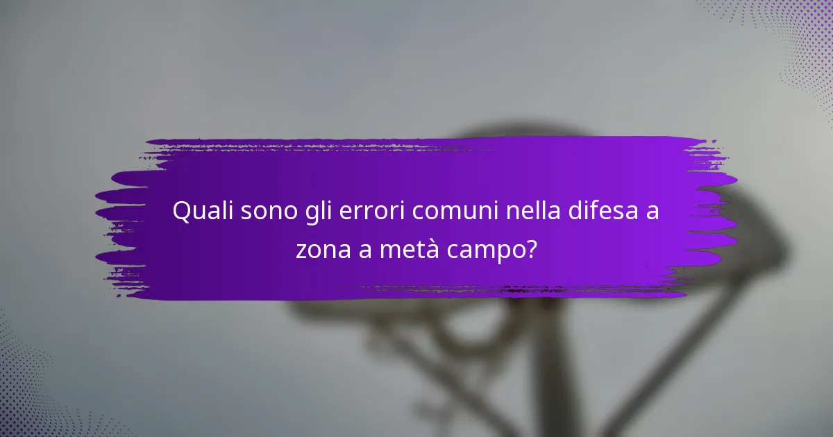 Quali sono gli errori comuni nella difesa a zona a metà campo?