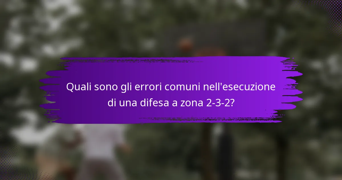 Quali sono gli errori comuni nell'esecuzione di una difesa a zona 2-3-2?