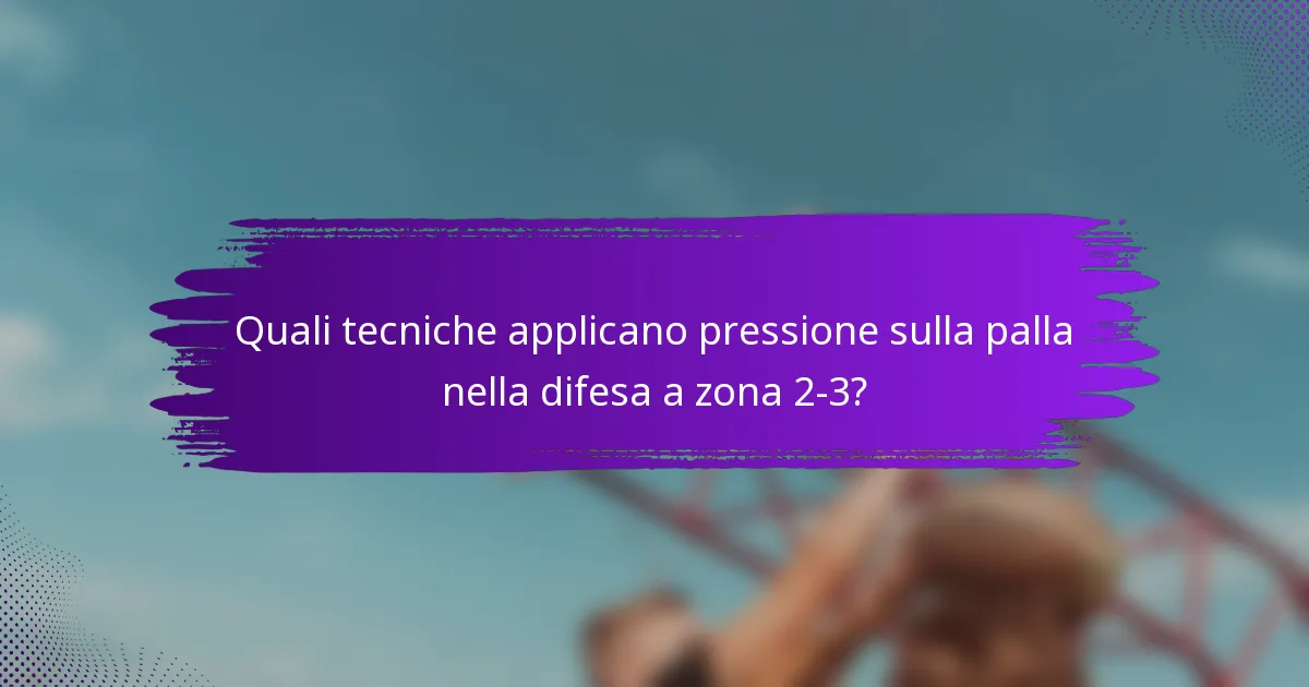 Quali tecniche applicano pressione sulla palla nella difesa a zona 2-3?